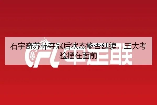 石宇奇苏杯夺冠后状态能否延续，三大考验摆在面前