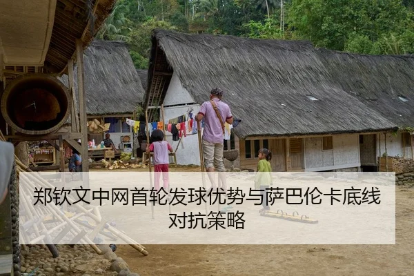 郑钦文中网首轮发球优势与萨巴伦卡底线对抗策略