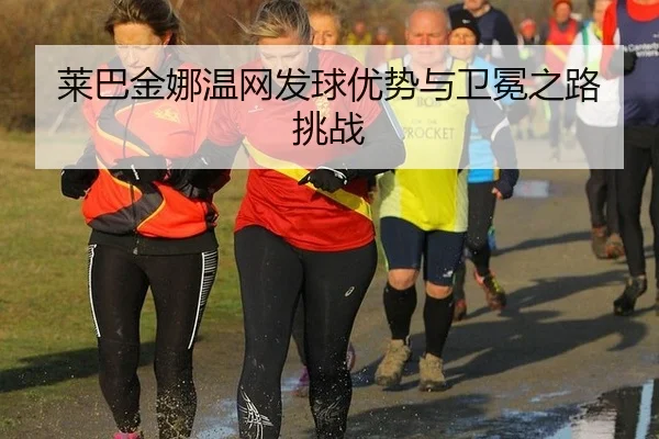莱巴金娜温网发球优势与卫冕之路挑战