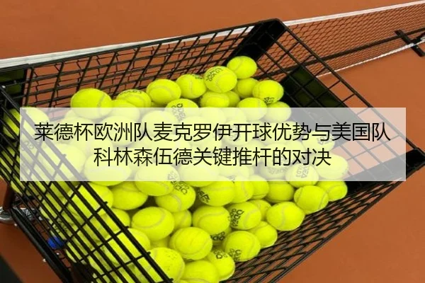 莱德杯欧洲队麦克罗伊开球优势与美国队科林森伍德关键推杆的对决