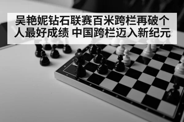 吴艳妮钻石联赛百米跨栏再破个人最好成绩 中国跨栏迈入新纪元