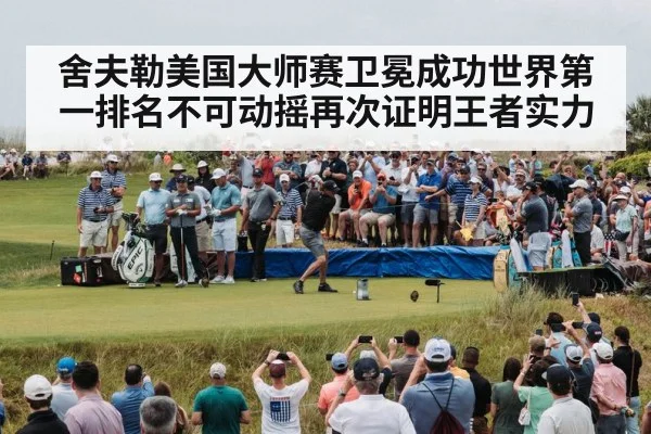 舍夫勒美国大师赛卫冕成功世界第一排名不可动摇再次证明王者实力