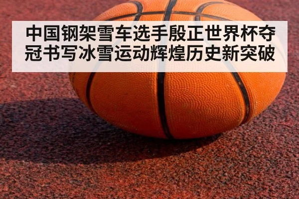 中国钢架雪车选手殷正世界杯夺冠书写冰雪运动辉煌历史新突破